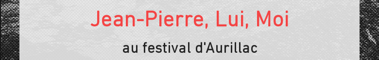 Jean-Pierre, Lui, Moiau festival d'Aurillac