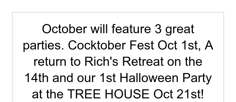 October will feature 3 great parties. Cocktober Fest Oct 1st, A return to Rich's Retreat on the 1...