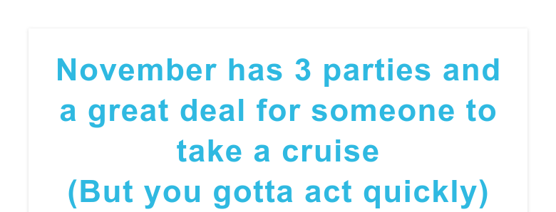 November has 3 parties and a great deal for someone to take a cruise(But you gotta act quickly)