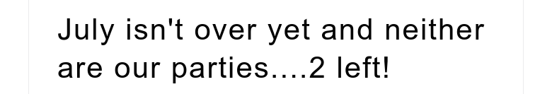 July isn't over yet and neither are our parties....2 left!