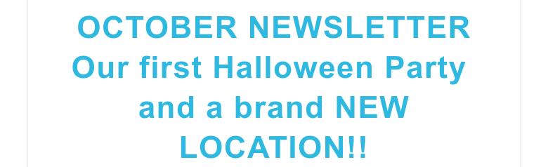 OCTOBER NEWSLETTEROur first Halloween Party and a brand NEW LOCATION!!